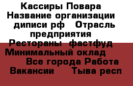 Кассиры Повара › Название организации ­ диписи.рф › Отрасль предприятия ­ Рестораны, фастфуд › Минимальный оклад ­ 24 000 - Все города Работа » Вакансии   . Тыва респ.